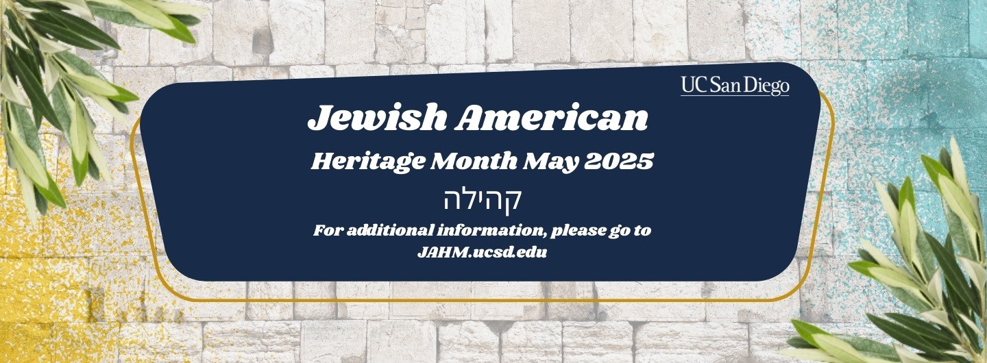 Jewish American Heritage Month is this May! Please go to jahm.ucsd.edu for more information.